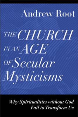 The Church in an Age of Secular Mysticisms (Ministry in a Secular Age): Why Spiritualities without God Fail to Transform Us - eBook  -     By: Andrew Root
