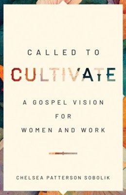 Called to Cultivate: A Gospel Vision for Women and Work - eBook  -     By: Chelsea Patterson Sobolik

