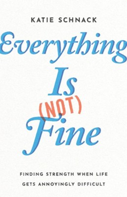 Everything Is (Not) Fine: Finding Strength When Life Gets Annoyingly Difficult - eBook  -     By: Katie Schnack
