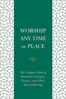 Worship Any Time or Place: The Compact Book of Methodist Liturgies ...