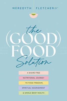 The (Good) Food Solution: A Shame-Free Nutritional Journey to Food ...