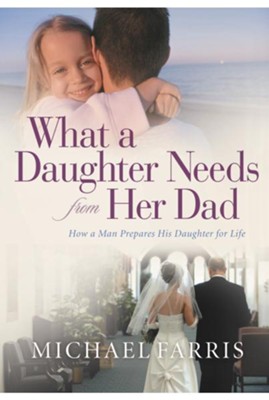 What a Daughter Needs From Her Dad: How a Man Prepares His Daughter for Life - eBook  -     By: Michael Farris
