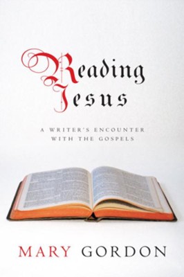 Reading Jesus: A Writer's Encounter with the Gospels - eBook  -     By: Mary Gordon
