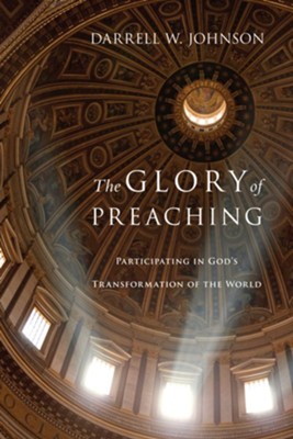 The Glory of Preaching: Participating in God's Transformation of the World: Participating in God's Transformation of the World - eBook  -     By: Darrell W. Johnson
