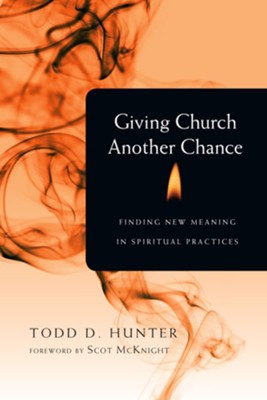 Giving Church Another Chance: Finding New Meaning in Spiritual Practices - eBook  -     By: Todd D. Hunter
