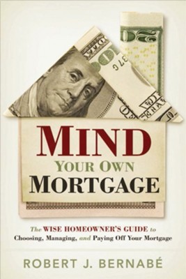 Mind Your Own Mortgage: The Wise Homeowner's Guide to Choosing, Managing, and Paying Off Your Mortgage - eBook  -     By: Rob Bernabe
