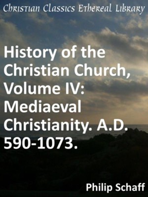 History of the Christian Church, Volume IV: Mediaeval Christianity. A.D. 590-1073. - eBook  -     By: Philip Schaff
