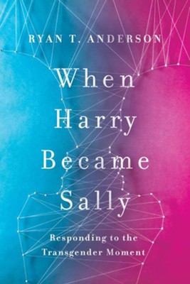 When Harry Became Sally: Responding to the Transgender Moment  -     By: Ryan T. Anderson
