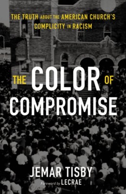 The Color of Compromise: The Truth about the American Church's Complicity in Racism  -     By: Jemar Tisby
