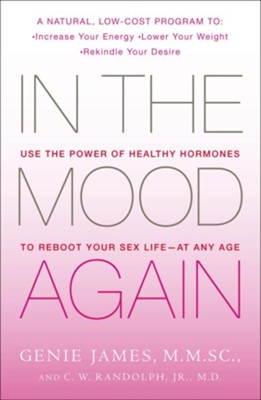 In the Mood Again: Use the Power of Healthy Hormones   to Reboot Your Sex Life at Any Age   -     By: Genie James M.M.SC., C.W. Randolph Jr. M.D.
