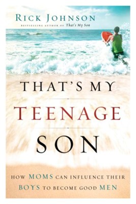 That's My Teenage Son: How Moms Can Influence Their Boys to Become Good Men - eBook  -     By: Rick Johnson
