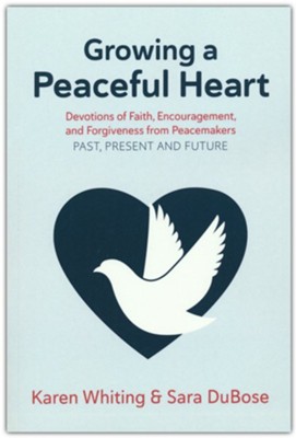 Growing a Peaceful Heart: Devotions of Faith, Encouragement and Forgiveness from Peacemakers Past, Present and Future  -     By: Karen Whiting, Sara DuBose
