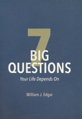 7 Big Questions Your Life Depends On   -     By: William J. Edgar
