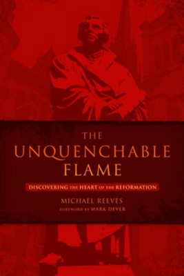 The Unquenchable Flame: Discovering the Heart of the Reformation - eBook  -     By: Michael Reeves
