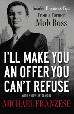 I'll Make You an Offer You Can't Refuse: Insider Business Tips from a Former Mob Boss - eBook  -     By: Michael Franzese
