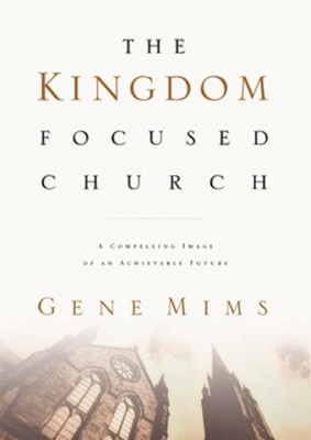 The Kingdom Focused Church: A Compelling Image of an Achievable Future for Your Church - eBook  -     By: Gene Mims
