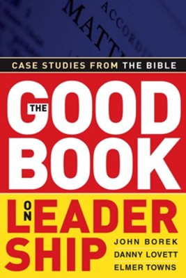 The Good Book on Leadership: Case Studies from the Bible - eBook  -     By: John Borek, Danny Lovett, Elmer L. Towns
