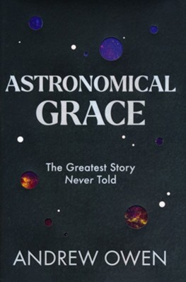 Astronomical Grace: The Greatest Story Never Told  -     By: Andrew Owen

