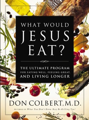 What Would Jesus Eat?: The Ultimate Program for Eating Well, Feeling Great, and Living Longer - eBook  -     By: Don Colbert M.D.
