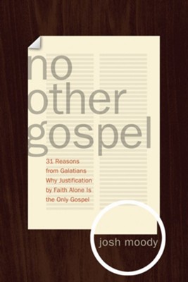 No Other Gospel 31 Reasons From Galatians Why Justification By Faith Alone Is The Only Gospel Ebook Josh Moody Christianbook Com