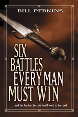 Six Battles Every Man Must Win: . . . and the Ancient Secrets You'll Need to Succeed - eBook  -     By: Bill Perkins
