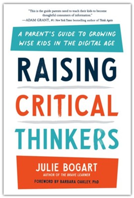 Raising Critical Thinkers: A Parent's Guide to Growing Wise Kids in the Digital Age  -     By: Julie Bogart
