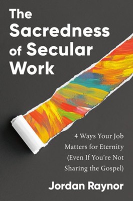 The Sacredness of Secular: Work 4 Ways Your Job Matters for Eternity (Even If You're Not Sharing the Gospel)  -     By: Jordan Raynor

