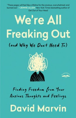 We're All Freaking Out (and Why We Don't Need To): Finding Freedom from Your Anxious Thoughts and Feelings  -     By: David Marvin
