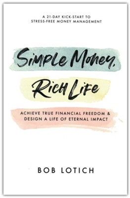 Simple Money, Rich Life: Achieve True Financial Freedom and Design a Life of Eternal Impact  -     By: Bob Lotich

