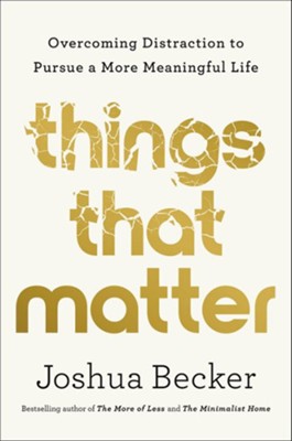 Things That Matter: Overcoming Distraction to Pursue a More Meaningful Life  -     By: Joshua Becker
