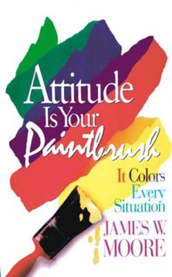 Attitude Is Your Paintbrush: It Colors Every Situation - eBook  -     By: James W. Moore
