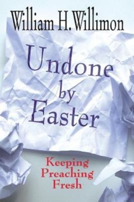 Undone by Easter: Keeping Preaching Fresh - eBook  -     By: William H. Willimon
