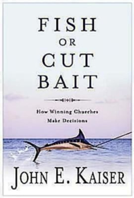 Fish or Cut Bait: How Winning Churches Make Decisions - eBook  -     By: John E. Kaiser
