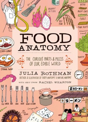 Food Anatomy: The Curious Parts & Pieces of Our Edible World  -     By: Julia Rothman, Rachel Wharton

