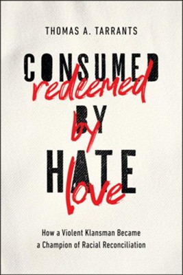 Consumed by Hate, Redeemed by Love: How a Violent Klansman Became a Champion of Racial Reconciliation  -     By: Thomas A. Tarrants

