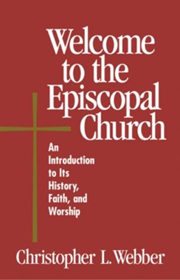 Welcome to the Episcopal Church: An Introduction to Its History, Faith, and Worship  -     By: Christopher L. Webber
