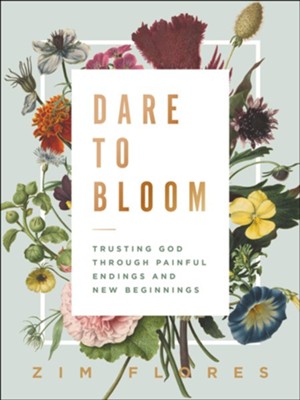 Dare to Bloom: Trusting God Through Painful Endings and New Beginnings  -     By: Zim Flores
