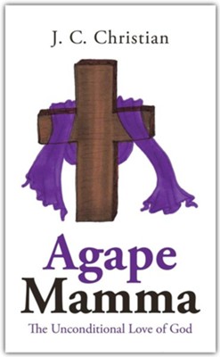 Agape Mamma: The Unconditional Love of God  -     By: J.C. Christian
