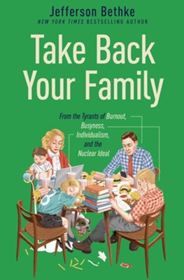 Take Back Your Family: From the Tyrants of Burnout, Busyness, Individualism, and the Nuclear Ideal  -     By: Jefferson Bethke
