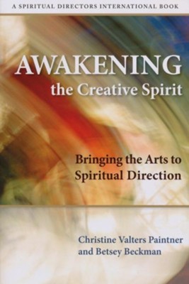 Awakening the Creative Spirit: Bringing the Arts to Spiritual Direction  -     By: Betsey Beckman, Christine Valters Paintner

