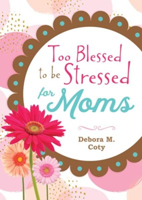 Too Blessed to Be Stressed for Moms   -     By: Debora M. Coty
