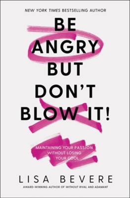 Be Angry, But Don't Blow It: Maintaining Your Passion Without Losing Your Cool  -     By: Lisa Bevere
