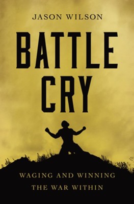 Battle Cry: Waging and Winning the War Within  -     By: Jason Wilson
