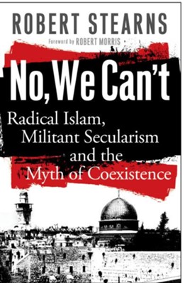 No, We Can't: Radical Islam, Militant Secularism and the Myth of Coexistence - eBook  -     By: Robert Stearns
