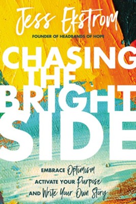 Chasing the Bright Side: Embrace Optimism, Activate Your Purpose, and Write Your Own Story  -     By: Jess Ekstrom
