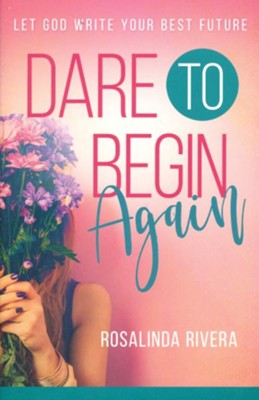 Dare to Begin Again: Let God Write Your Best Future  -     By: Rosalinda Rivera
