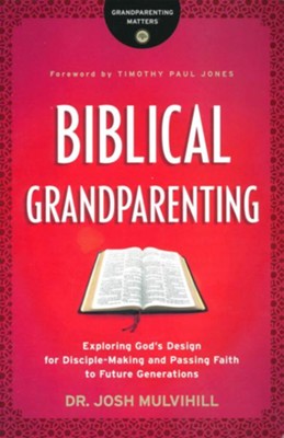 Biblical Grandparenting: Exploring God's Design for Disciple-Making and Passing Faith to Future Generations  -     By: Dr. Josh Mulvihill
