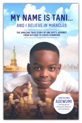 My Name Is Tani... and I Believe in Miracles: The Amazing True Story of One Boy's Journey from Refugee to Chess Champion  -     By: Tanitoluwa Adewumi, With Kayode Adewumi, Oluwstoyin Adewumi, Craig Borlase
