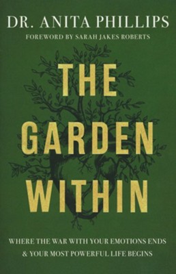 The Garden Within: Where the War with Your Emotions Ends and Your Most Powerful Life Begins  -     By: Dr. Anita Phillips
