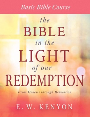 The Bible in the Light of Our Redemption: Basic Bible Course  -     By: E.W. Kenyon
